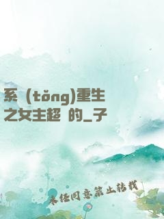 系統(tǒng)重生之女主超強的